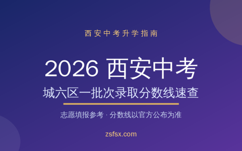 2026西安中考城六区一批次录取分数线速查：城六区高中分数线与志愿填报参考